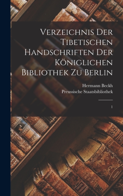 Verzeichnis der tibetischen Handschriften der Koniglichen Bibliothek zu Berlin : 1, Hardback Book