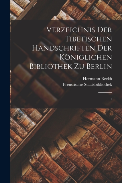 Verzeichnis der tibetischen Handschriften der Koniglichen Bibliothek zu Berlin : 1, Paperback / softback Book