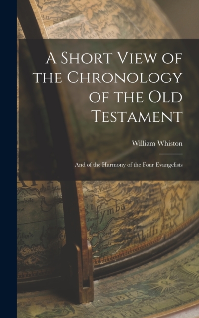 A Short View of the Chronology of the Old Testament : And of the Harmony of the Four Evangelists, Hardback Book