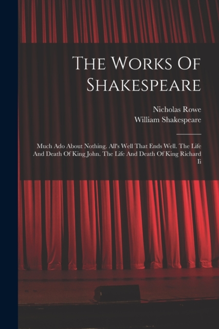The Works Of Shakespeare : Much Ado About Nothing. All's Well That Ends Well. The Life And Death Of King John. The Life And Death Of King Richard Ii, Paperback / softback Book