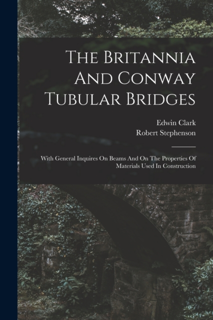 The Britannia And Conway Tubular Bridges : With General Inquires On Beams And On The Properties Of Materials Used In Construction, Paperback / softback Book