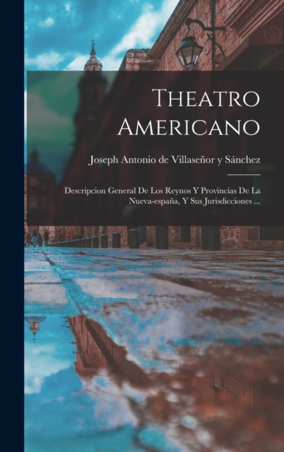 Theatro Americano : Descripcion General De Los Reynos Y Provincias De La Nueva-espana, Y Sus Jurisdicciones ..., Hardback Book