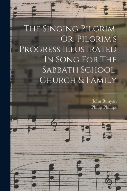 The Singing Pilgrim, Or, Pilgrim's Progress Illustrated In Song For The Sabbath School, Church & Family, Paperback / softback Book