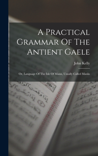A Practical Grammar Of The Antient Gaele : Or, Language Of The Isle Of Mann, Usually Called Manks, Hardback Book