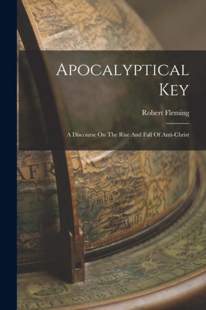 Apocalyptical Key : A Discourse On The Rise And Fall Of Anti-christ, Paperback / softback Book