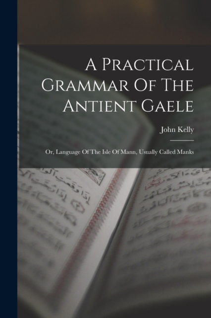A Practical Grammar Of The Antient Gaele : Or, Language Of The Isle Of Mann, Usually Called Manks, Paperback / softback Book