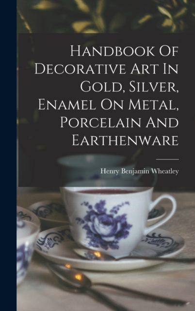 Handbook Of Decorative Art In Gold, Silver, Enamel On Metal, Porcelain And Earthenware, Hardback Book