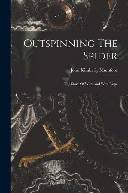 Outspinning The Spider; The Story Of Wire And Wire Rope, Paperback / softback Book