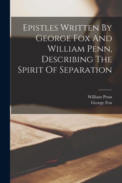 Epistles Written By George Fox And William Penn, Describing The Spirit Of Separation, Paperback / softback Book