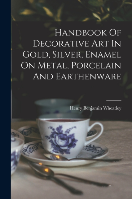 Handbook Of Decorative Art In Gold, Silver, Enamel On Metal, Porcelain And Earthenware, Paperback / softback Book