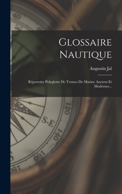 Glossaire Nautique : Repertoire Polyglotte De Termes De Marine Anciens Et Modernes..., Hardback Book