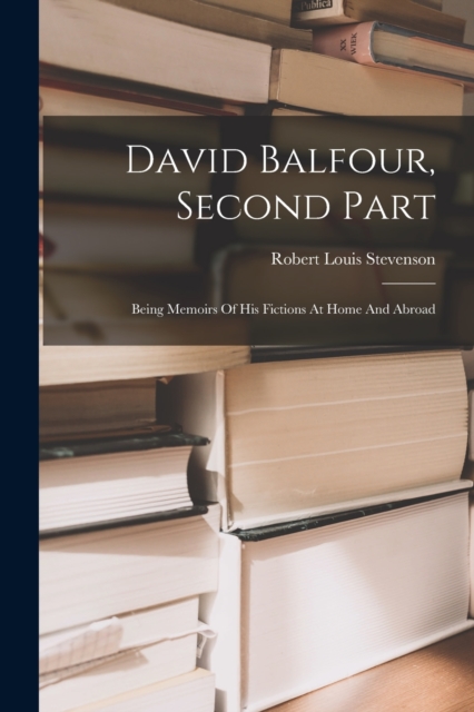 David Balfour, Second Part : Being Memoirs Of His Fictions At Home And Abroad, Paperback / softback Book