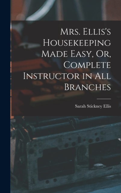 Mrs. Ellis's Housekeeping Made Easy, Or, Complete Instructor in All Branches, Hardback Book