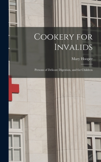 Cookery for Invalids : Persons of Delicate Digestion, and for Children, Hardback Book