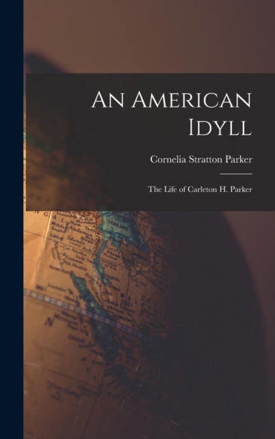 An American Idyll : The Life of Carleton H. Parker, Hardback Book
