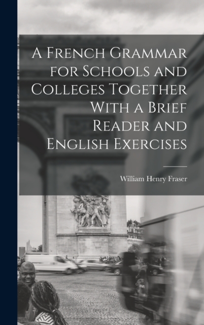 A French Grammar for Schools and Colleges Together With a Brief Reader and English Exercises, Hardback Book