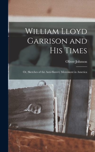 William Lloyd Garrison and His Times : Or, Sketches of the Anti-slavery Movement in America, Hardback Book