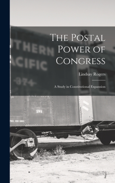 The Postal Power of Congress : A Study in Constitutional Expansion, Hardback Book