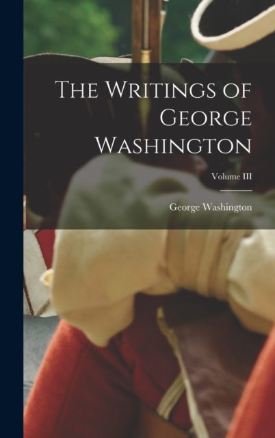 The Writings of George Washington; Volume III, Hardback Book