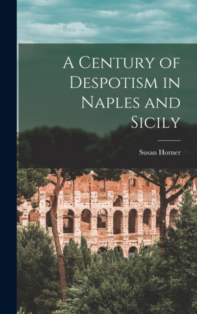 A Century of Despotism in Naples and Sicily, Hardback Book