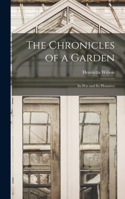 The Chronicles of a Garden : Its Pets and Its Pleasures, Hardback Book