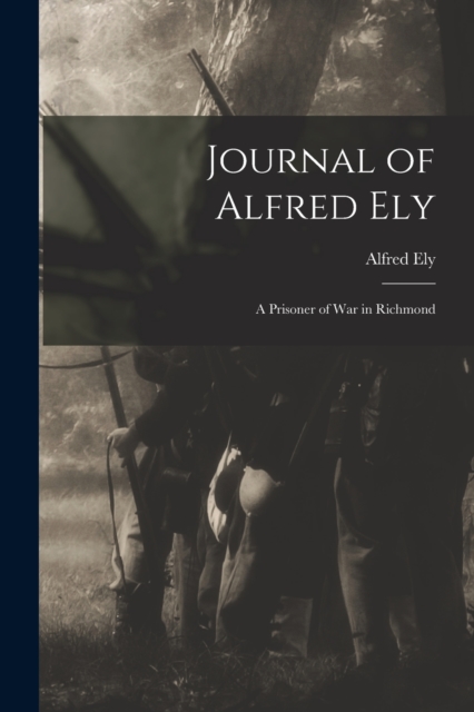 Journal of Alfred Ely : A Prisoner of War in Richmond, Paperback / softback Book
