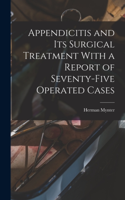 Appendicitis and Its Surgical Treatment With a Report of Seventy-Five Operated Cases, Hardback Book