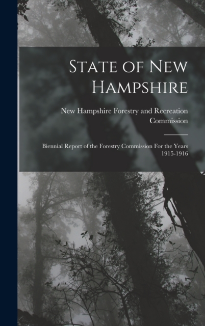 State of New Hampshire : Biennial Report of the Forestry Commission For the Years 1915-1916, Hardback Book