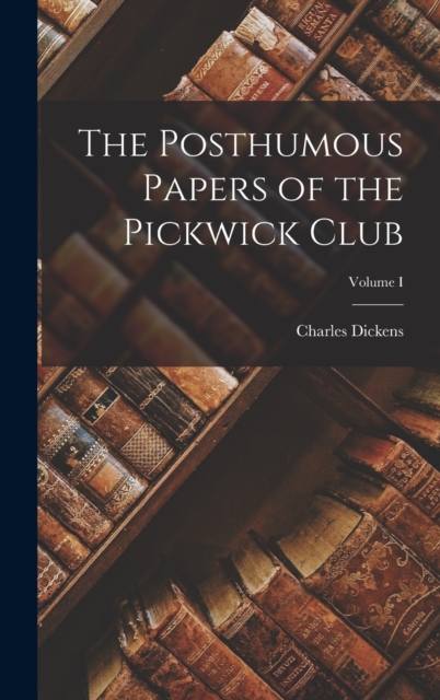 The Posthumous Papers of the Pickwick Club; Volume I, Hardback Book