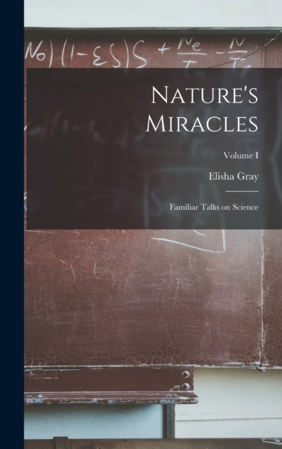 Nature's Miracles : Familiar Talks on Science; Volume I, Hardback Book