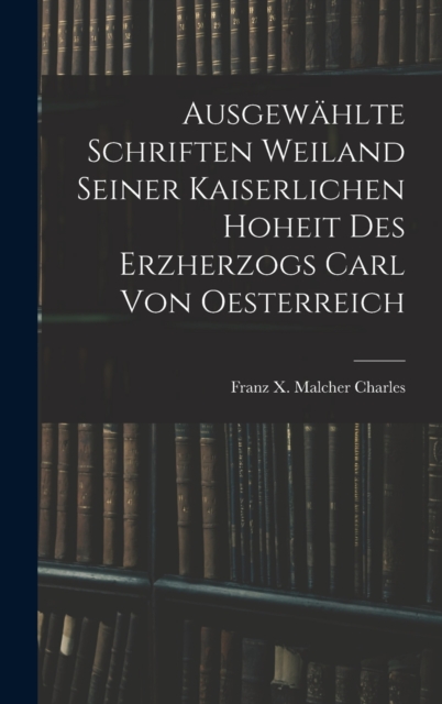 Ausgewahlte Schriften Weiland Seiner Kaiserlichen Hoheit des Erzherzogs Carl von Oesterreich, Hardback Book
