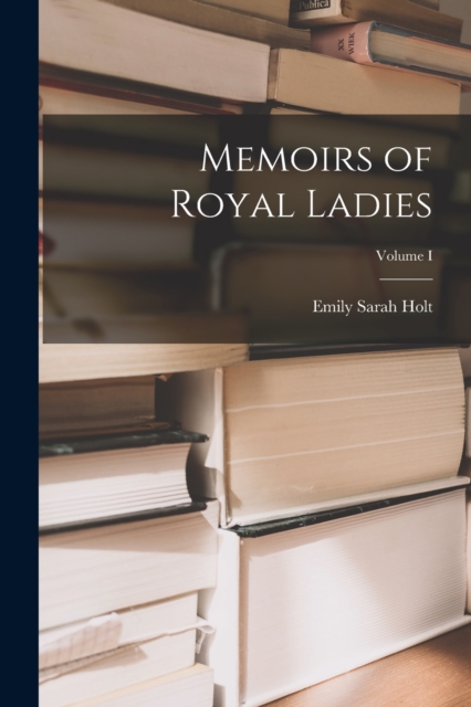 Memoirs of Royal Ladies; Volume I, Paperback / softback Book