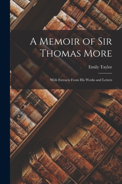 A Memoir of Sir Thomas More : With Extracts From His Works and Letters, Paperback / softback Book