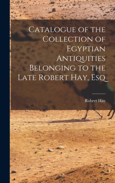 Catalogue of the Collection of Egyptian Antiquities Belonging to the Late Robert Hay, Esq, Hardback Book