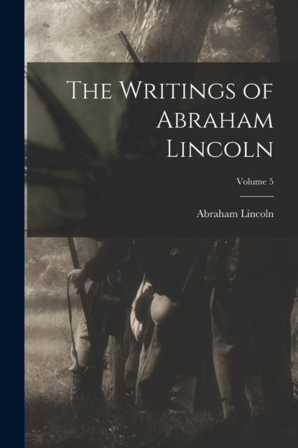 The Writings of Abraham Lincoln; Volume 5, Paperback / softback Book