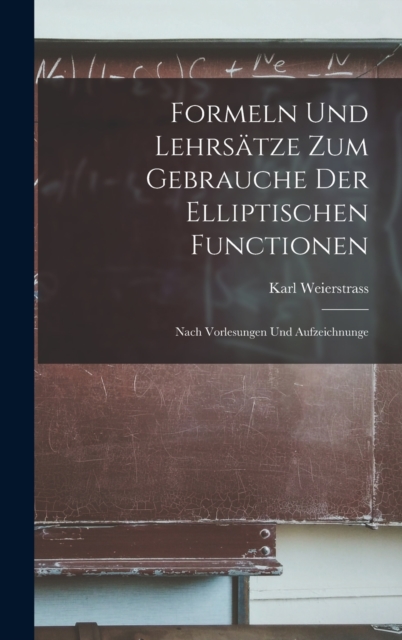 Formeln und Lehrsatze zum Gebrauche der elliptischen Functionen : Nach Vorlesungen und Aufzeichnunge, Hardback Book