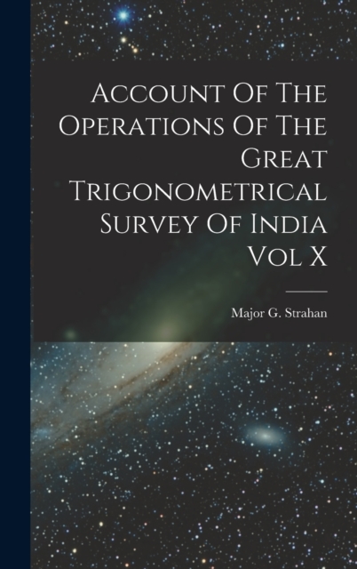 Account Of The Operations Of The Great Trigonometrical Survey Of India Vol X, Hardback Book