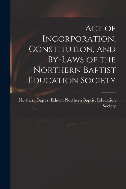 Act of Incorporation, Constitution, and By-laws of the Northern Baptist Education Society, Paperback / softback Book