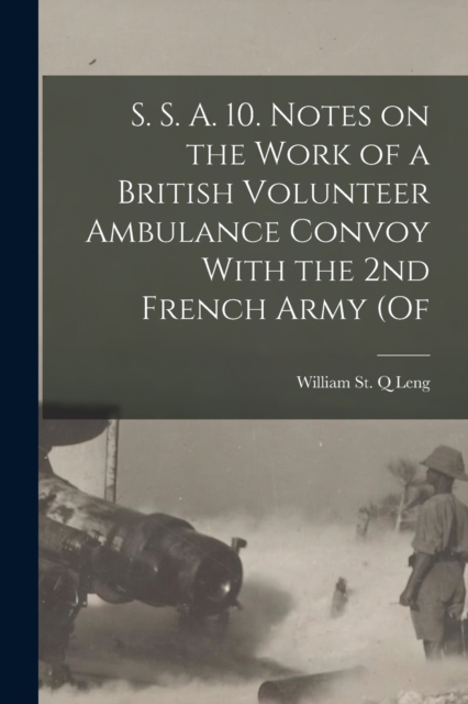 S. S. A. 10. Notes on the Work of a British Volunteer Ambulance Convoy With the 2nd French Army (of, Paperback / softback Book