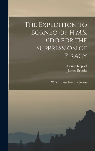 The Expedition to Borneo of H.M.S. Dido for the Suppression of Piracy : With Extracts From the Journa, Hardback Book