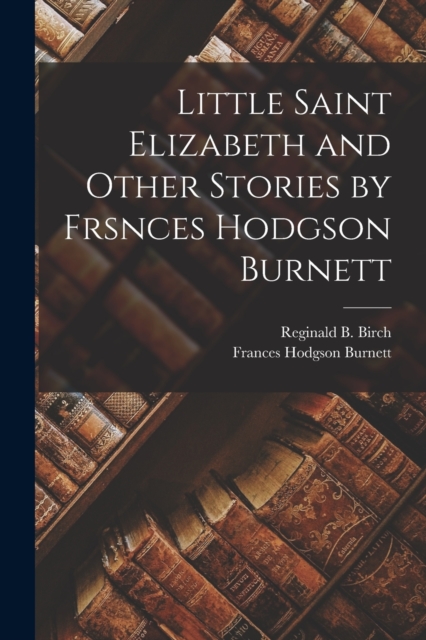 Little Saint Elizabeth and Other Stories by Frsnces Hodgson Burnett, Paperback / softback Book