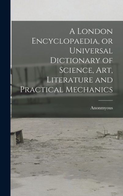 A London Encyclopaedia, or Universal Dictionary of Science, art, Literature and Practical Mechanics, Hardback Book