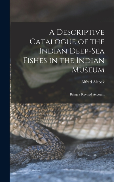 A Descriptive Catalogue of the Indian Deep-sea Fishes in the Indian Museum : Being a Revised Account, Hardback Book