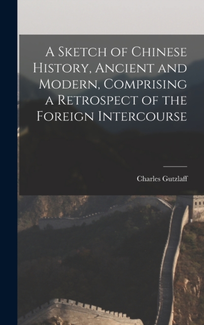 A Sketch of Chinese History, Ancient and Modern, Comprising a Retrospect of the Foreign Intercourse, Hardback Book