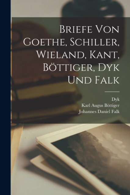 Briefe von Goethe, Schiller, Wieland, Kant, Bottiger, Dyk und Falk, Paperback / softback Book