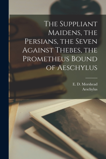 The Suppliant Maidens, the Persians, the Seven Against Thebes, the Prometheus Bound of Aeschylus, Paperback / softback Book