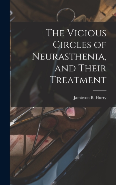 The Vicious Circles of Neurasthenia, and Their Treatment, Hardback Book