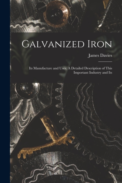 Galvanized Iron; Its Manufacture and Uses. A Detailed Description of This Important Industry and Its, Paperback / softback Book