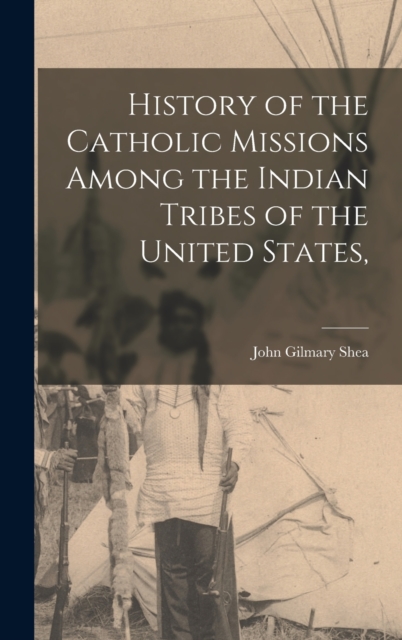 History of the Catholic Missions Among the Indian Tribes of the United States,, Hardback Book