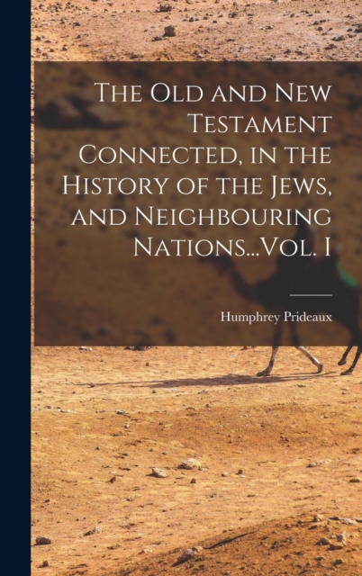 The Old and New Testament Connected, in the History of the Jews, and Neighbouring Nations...Vol. I, Hardback Book